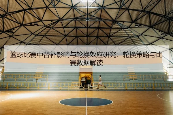 篮球比赛中替补影响与轮换效应研究：轮换策略与比赛数据解读