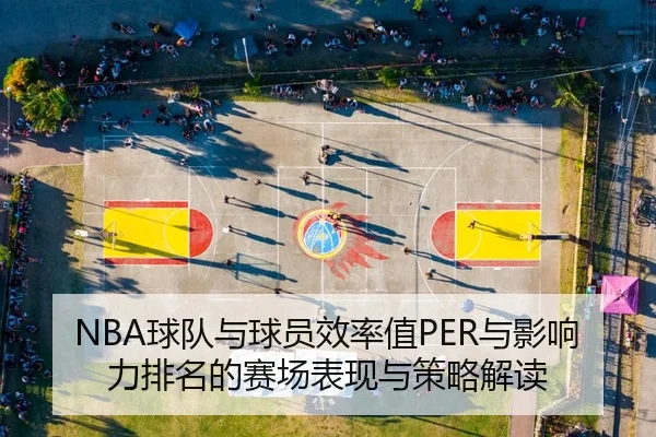NBA球队与球员效率值PER与影响力排名的赛场表现与策略解读