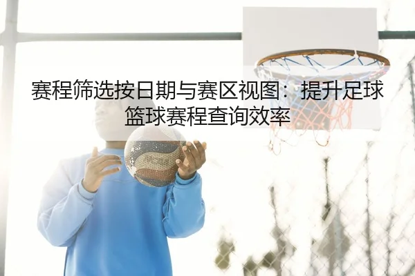 赛程筛选按日期与赛区视图：提升足球篮球赛程查询效率